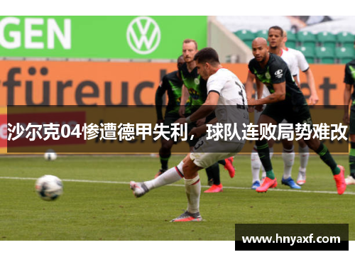 沙尔克04惨遭德甲失利，球队连败局势难改