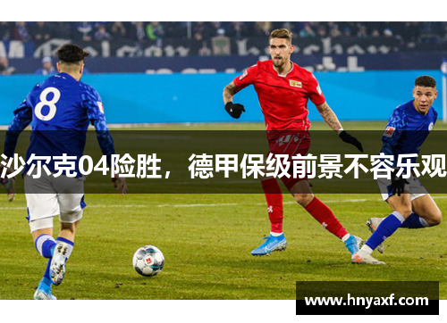 沙尔克04险胜，德甲保级前景不容乐观
