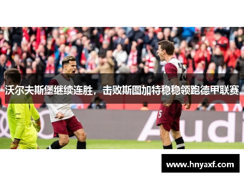 沃尔夫斯堡继续连胜，击败斯图加特稳稳领跑德甲联赛