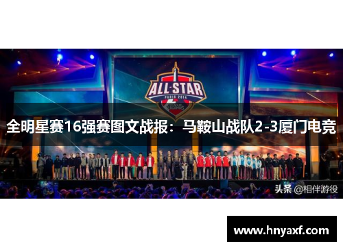 全明星赛16强赛图文战报：马鞍山战队2-3厦门电竞