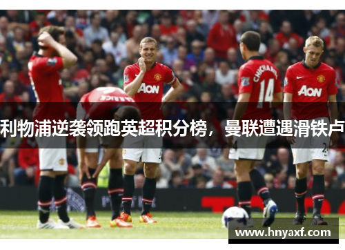利物浦逆袭领跑英超积分榜，曼联遭遇滑铁卢