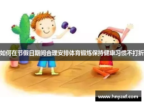 如何在节假日期间合理安排体育锻炼保持健康习惯不打折