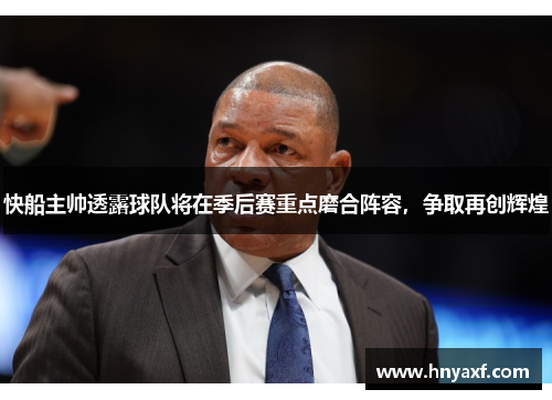 快船主帅透露球队将在季后赛重点磨合阵容，争取再创辉煌