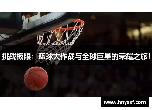 挑战极限：篮球大作战与全球巨星的荣耀之旅！