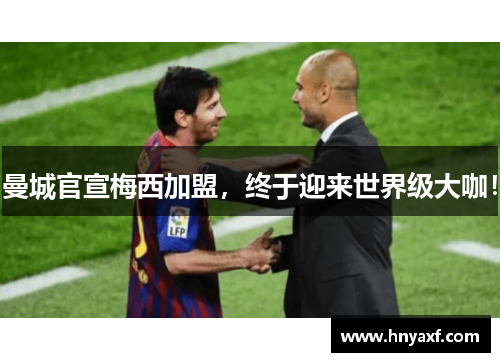 曼城官宣梅西加盟，终于迎来世界级大咖！