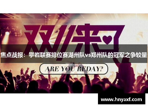 焦点战报：攀岩联赛排位赛湖州队vs郑州队的冠军之争较量