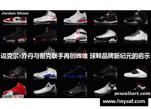 迈克尔·乔丹与耐克联手再创辉煌 球鞋品牌新纪元的启示