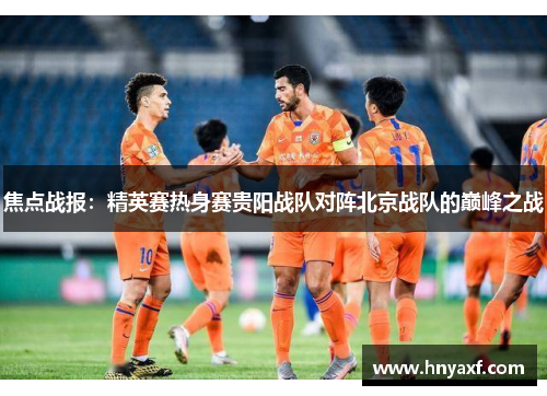 焦点战报：精英赛热身赛贵阳战队对阵北京战队的巅峰之战
