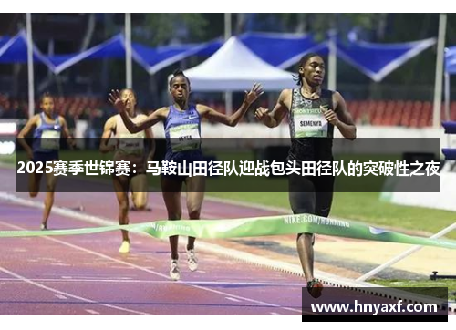 2025赛季世锦赛：马鞍山田径队迎战包头田径队的突破性之夜