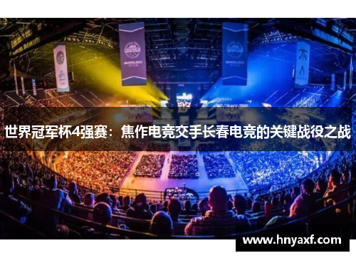 世界冠军杯4强赛：焦作电竞交手长春电竞的关键战役之战