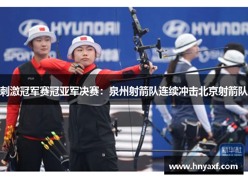 刺激冠军赛冠亚军决赛：泉州射箭队连续冲击北京射箭队